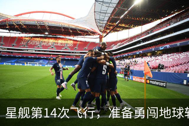 星舰第14次飞行，准备勇闯地球轨道！