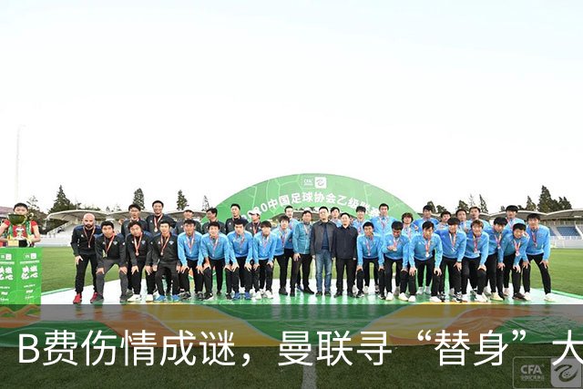 B费伤情成谜，曼联寻“替身”大作战！